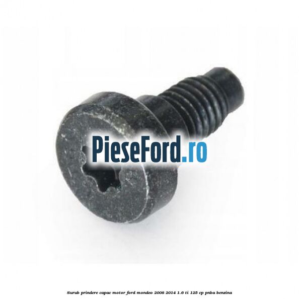 Surub prindere capac motor Ford Mondeo 2008-2014 1.6 Ti 125 cp Surub prindere capac motor Ford Mondeo 2008-2014 1.6 Ti 125 cp PNBA benzina