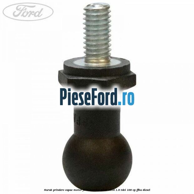 Surub prindere capac motor Ford Mondeo 2008-2014 1.8 TDCi 100 cp Surub prindere capac motor Ford Mondeo 2008-2014 1.8 TDCi 100 cp FFBA diesel
