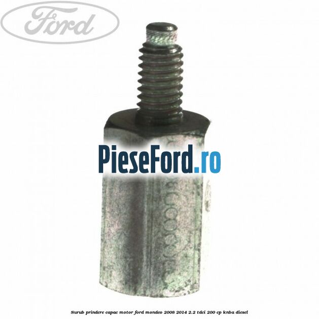 Surub prindere capac motor Ford Mondeo 2008-2014 2.2 TDCi 200 cp Surub prindere capac motor Ford Mondeo 2008-2014 2.2 TDCi 200 cp KNBA diesel