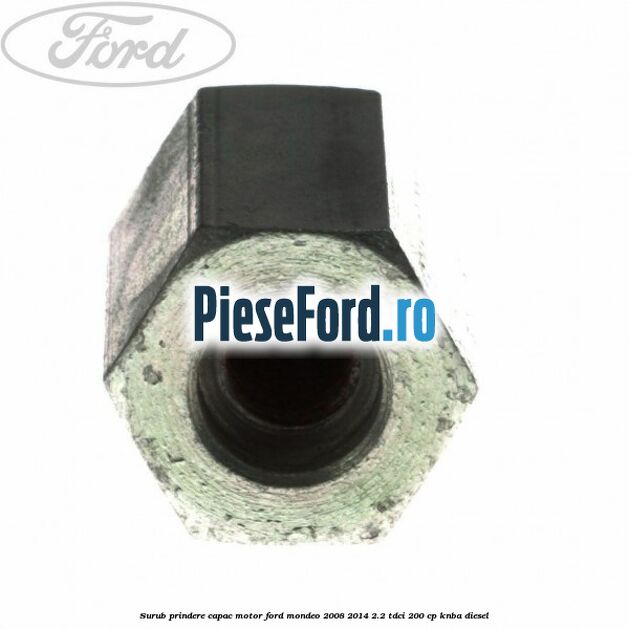 Surub prindere capac motor Ford Mondeo 2008-2014 2.2 TDCi 200 cp Surub prindere capac motor Ford Mondeo 2008-2014 2.2 TDCi 200 cp KNBA diesel