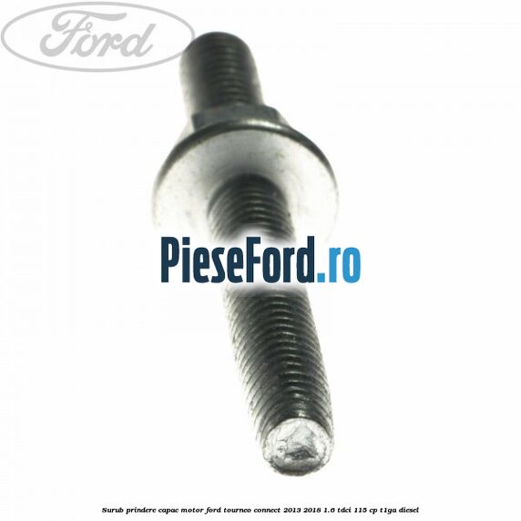 Surub prindere capac motor Ford Tourneo Connect 2013-2018 1.6 TDCi 115 cp Surub prindere capac motor Ford Tourneo Connect 2013-2018 1.6 TDCi 115 cp T1GA diesel