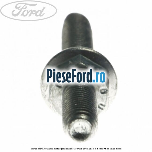 Surub prindere capac motor Ford Transit Connect 2013-2018 1.5 TDCi 75 cp XUGA diesel