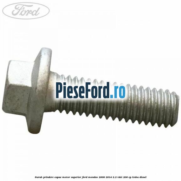 Surub prindere capac motor superior Ford Mondeo 2008-2014 2.2 TDCi 200 cp KNBA diesel
