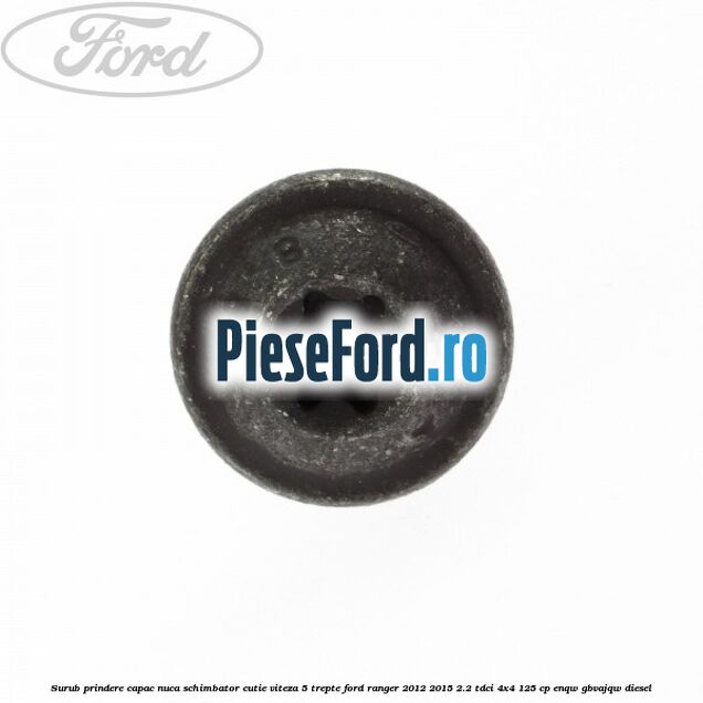 Surub prindere capac nuca schimbator cutie viteza 5 trepte Ford Ranger 2012-2015 2.2 TDCi 4x4 125 cp Surub prindere capac nuca schimbator cutie viteza 5 trepte Ford Ranger 2012-2015 2.2 TDCi 4x4 125 cp ENQW, GBVAJQW diesel