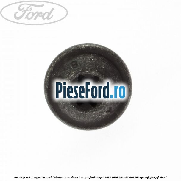 Surub prindere capac nuca schimbator cutie viteza 5 trepte Ford Ranger 2012-2015 2.2 TDCi 4x4 150 cp ENQJ, GBVAJQJ diesel