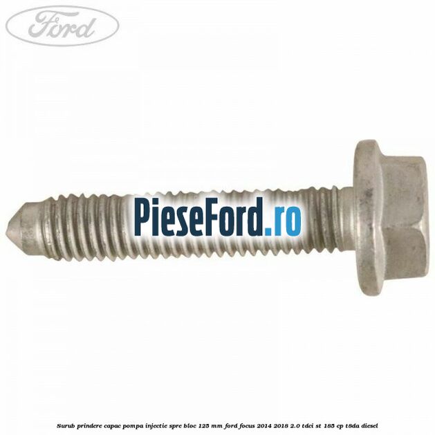 Surub prindere capac pompa injectie spre bloc 125 MM Ford Focus 2014-2018 2.0 TDCi ST 185 cp T8DA diesel
