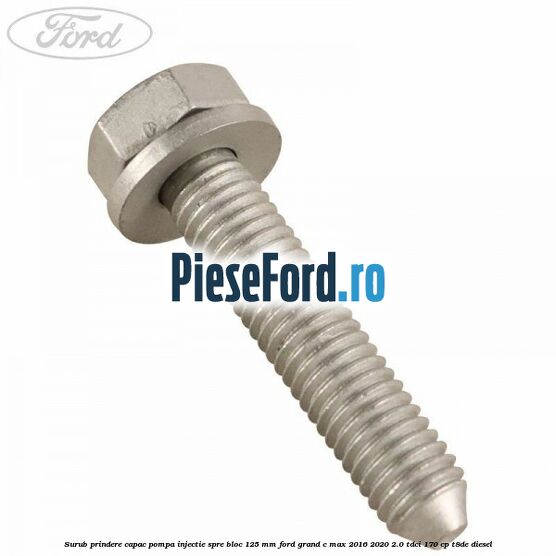 Surub prindere capac pompa injectie spre bloc 125 MM Ford Grand C-Max 2016-2020 2.0 TDCi 170 cp T8DE diesel