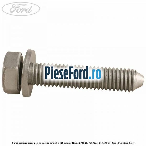 Surub prindere capac pompa injectie spre bloc 125 MM Ford Kuga 2013-2016 2.0 TDCi 4x4 180 cp T8MA, T8MB, T8MC diesel