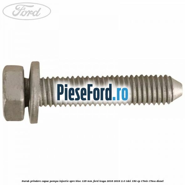 Surub prindere capac pompa injectie spre bloc 125 MM Ford Kuga 2016-2018 2.0 TDCi 150 cp Surub prindere capac pompa injectie spre bloc 125 MM Ford Kuga 2016-2018 2.0 TDCi 150 cp T7MB, T7MA diesel