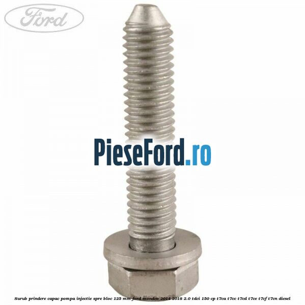Surub prindere capac pompa injectie spre bloc 125 MM Ford Mondeo 2014-2018 2.0 TDCi 150 cp T7CA, T7CC, T7CD, T7CE, T7CF, T7CN diesel