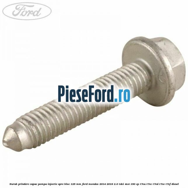 Surub prindere capac pompa injectie spre bloc 125 MM Ford Mondeo 2014-2018 2.0 TDCi 4x4 150 cp Surub prindere capac pompa injectie spre bloc 125 MM Ford Mondeo 2014-2018 2.0 TDCi 4x4 150 cp T7CA, T7CC, T7CD, T7CE, T7CF diesel