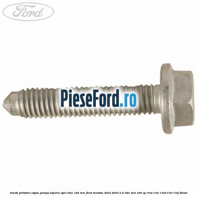 Surub prindere capac pompa injectie spre bloc 125 MM Ford Mondeo 2014-2018 2.0 TDCi 4x4 150 cp Surub prindere capac pompa injectie spre bloc 125 MM Ford Mondeo 2014-2018 2.0 TDCi 4x4 150 cp T7CA, T7CC, T7CD, T7CE, T7CF diesel