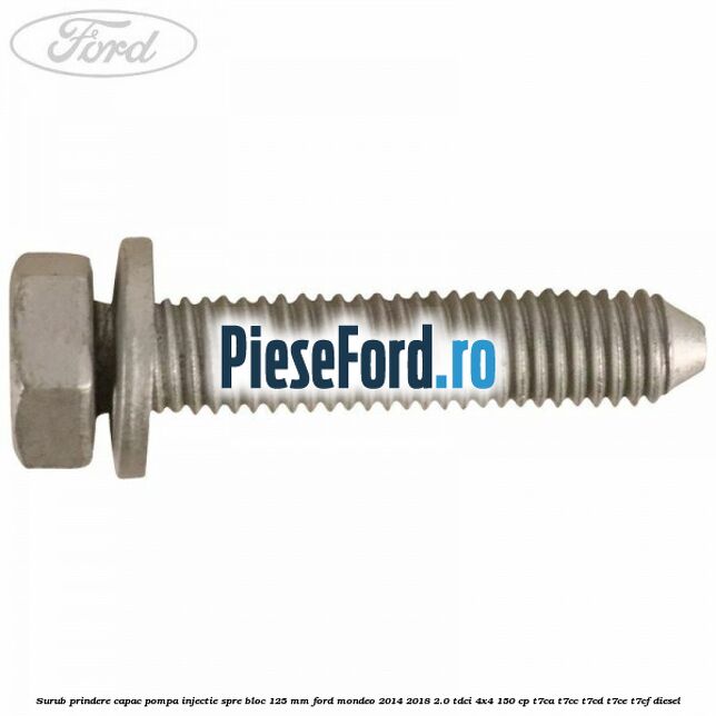 Surub prindere capac pompa injectie spre bloc 125 MM Ford Mondeo 2014-2018 2.0 TDCi 4x4 150 cp Surub prindere capac pompa injectie spre bloc 125 MM Ford Mondeo 2014-2018 2.0 TDCi 4x4 150 cp T7CA, T7CC, T7CD, T7CE, T7CF diesel