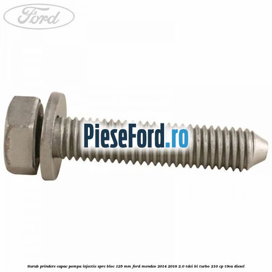 Surub prindere capac pompa injectie spre bloc 125 MM Ford Mondeo 2014-2018 2.0 TDCi Bi-Turbo 210 cp T9CA diesel