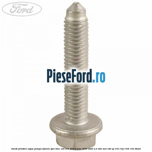 Surub prindere capac pompa injectie spre bloc 125 MM Ford S-Max 2015-2023 2.0 TDCi 4x4 150 cp Surub prindere capac pompa injectie spre bloc 125 MM Ford S-Max 2015-2023 2.0 TDCi 4x4 150 cp T7CI, T7CJ, T7CK, T7CL diesel