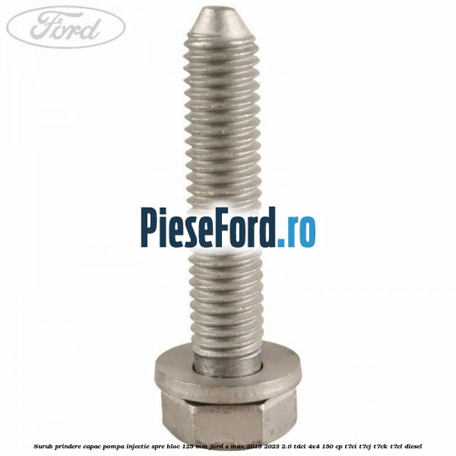 Surub prindere capac pompa injectie spre bloc 125 MM Ford S-Max 2015-2023 2.0 TDCi 4x4 150 cp T7CI, T7CJ, T7CK, T7CL diesel