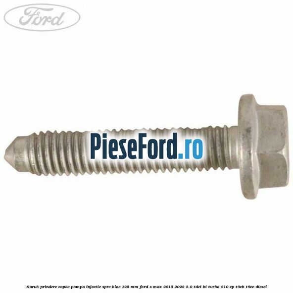 Surub prindere capac pompa injectie spre bloc 125 MM Ford S-Max 2015-2023 2.0 TDCi BI-Turbo 210 cp T9CB, T9CC diesel