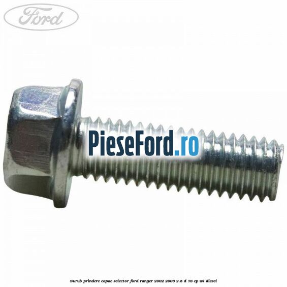 Surub prindere capac selector Ford Ranger 2002-2006 2.5 D 78 cp Surub prindere capac selector Ford Ranger 2002-2006 2.5 D 78 cp WL diesel