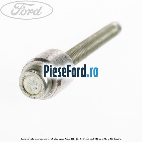Surub prindere capac superior chiulasa Ford Focus 2014-2018 1.5 EcoBoost 150 cp M8DA, M8DB benzina