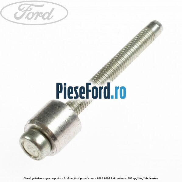 Surub prindere capac superior chiulasa Ford Grand C-Max 2011-2015 1.6 EcoBoost 182 cp JTDA, JTDB benzina