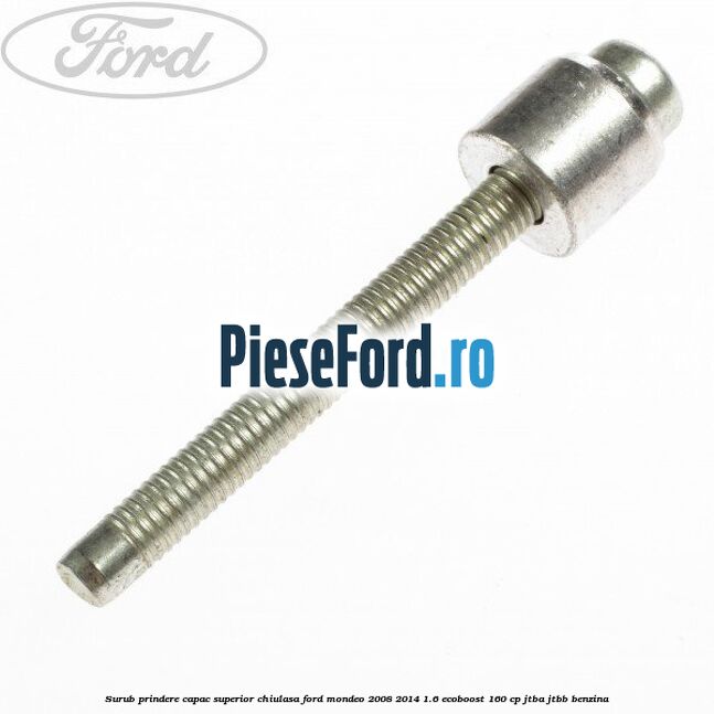 Surub prindere capac superior chiulasa Ford Mondeo 2008-2014 1.6 EcoBoost 160 cp JTBA, JTBB benzina