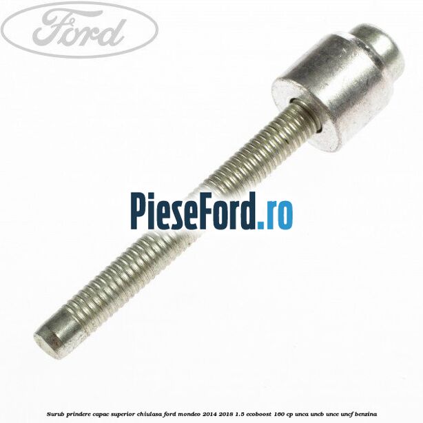 Surub prindere capac superior chiulasa Ford Mondeo 2014-2018 1.5 EcoBoost 160 cp UNCA, UNCB, UNCE, UNCF benzina