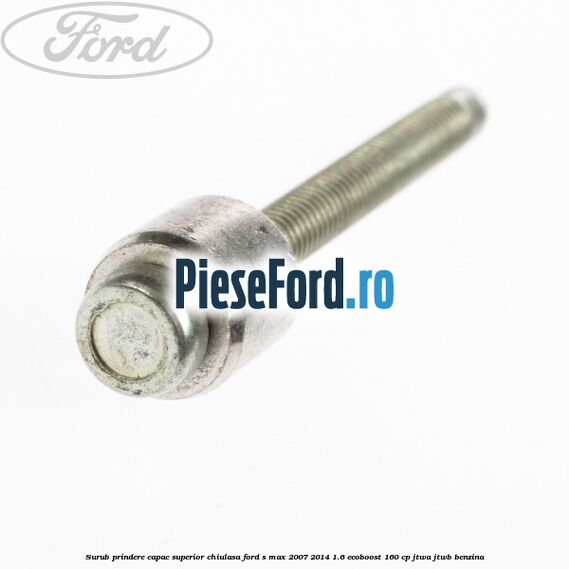 Surub prindere capac superior chiulasa Ford S-Max 2007-2014 1.6 EcoBoost 160 cp JTWA, JTWB benzina