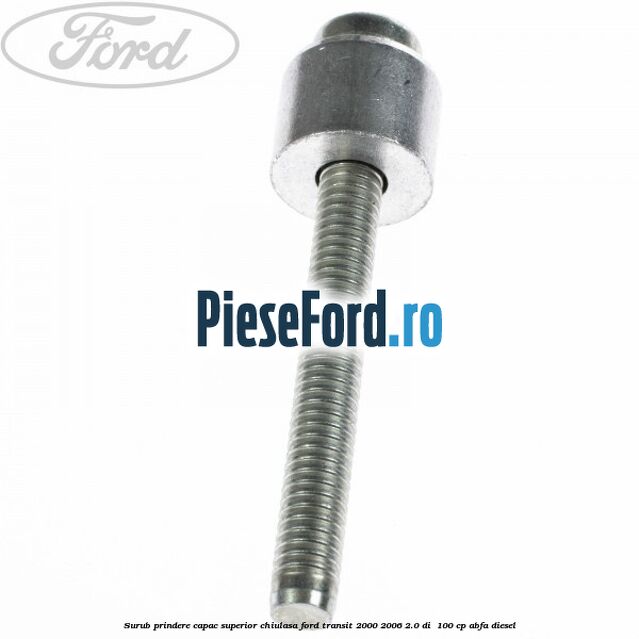 Surub prindere capac superior chiulasa Ford Transit 2000-2006 2.0 DI 100 cp Surub prindere capac superior chiulasa Ford Transit 2000-2006 2.0 DI 100 cp ABFA diesel