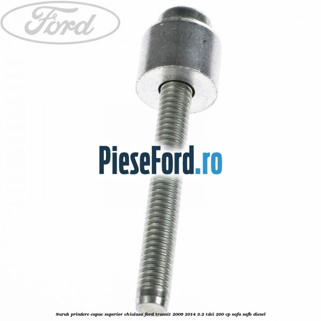 Surub prindere capac superior chiulasa Ford Transit 2006-2014 3.2 TDCi 200 cp SAFA, SAFB diesel