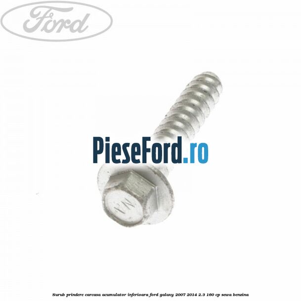 Surub prindere carcasa acumulator inferioara Ford Galaxy 2007-2014 2.3 160 cp Surub prindere carcasa acumulator inferioara Ford Galaxy 2007-2014 2.3 160 cp SEWA benzina