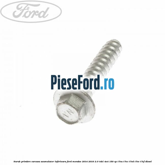 Surub prindere carcasa acumulator inferioara Ford Mondeo 2014-2018 2.0 TDCi 4x4 150 cp Surub prindere carcasa acumulator inferioara Ford Mondeo 2014-2018 2.0 TDCi 4x4 150 cp T7CA, T7CC, T7CD, T7CE, T7CF diesel