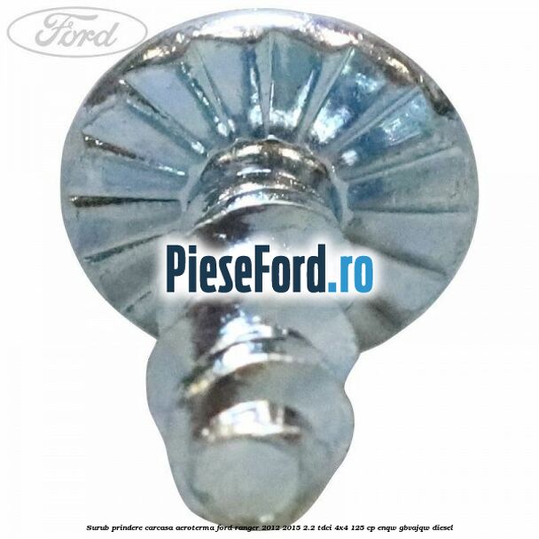 Surub prindere carcasa aeroterma Ford Ranger 2012-2015 2.2 TDCi 4x4 125 cp Surub prindere carcasa aeroterma Ford Ranger 2012-2015 2.2 TDCi 4x4 125 cp ENQW, GBVAJQW diesel