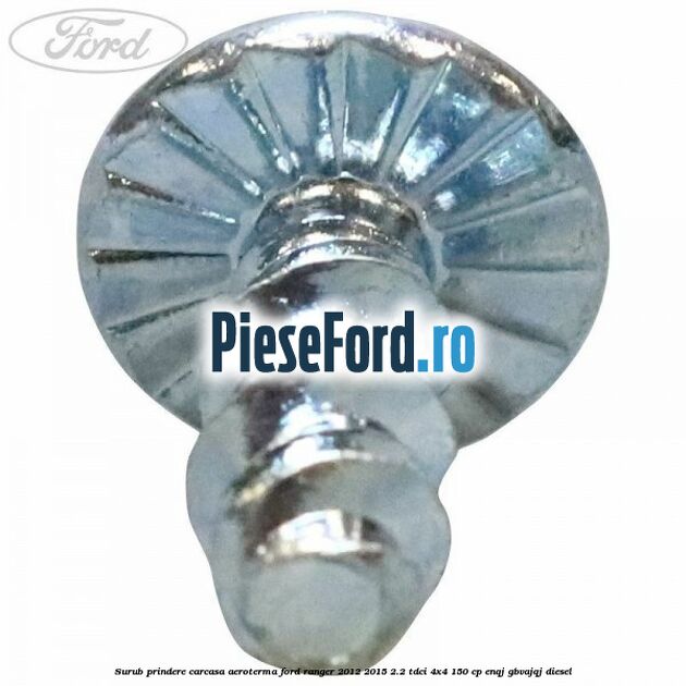 Surub prindere carcasa aeroterma Ford Ranger 2012-2015 2.2 TDCi 4x4 150 cp ENQJ, GBVAJQJ diesel