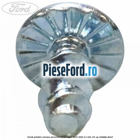 Surub prindere carcasa aeroterma Ford Ranger 2016-2020 2.2 TDCi 131 cp Surub prindere carcasa aeroterma Ford Ranger 2016-2020 2.2 TDCi 131 cp T22DD0P diesel