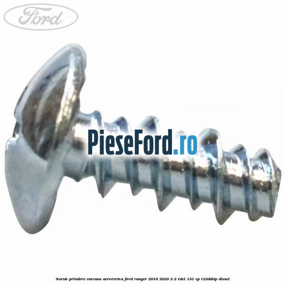 Surub prindere carcasa aeroterma Ford Ranger 2016-2020 2.2 TDCi 131 cp Surub prindere carcasa aeroterma Ford Ranger 2016-2020 2.2 TDCi 131 cp T22DD0P diesel