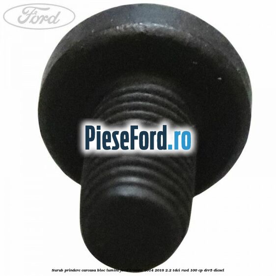 Surub prindere carcasa bloc lumini Ford Transit 2014-2018 2.2 TDCi RWD 100 cp Surub prindere carcasa bloc lumini Ford Transit 2014-2018 2.2 TDCi RWD 100 cp DRR5 diesel