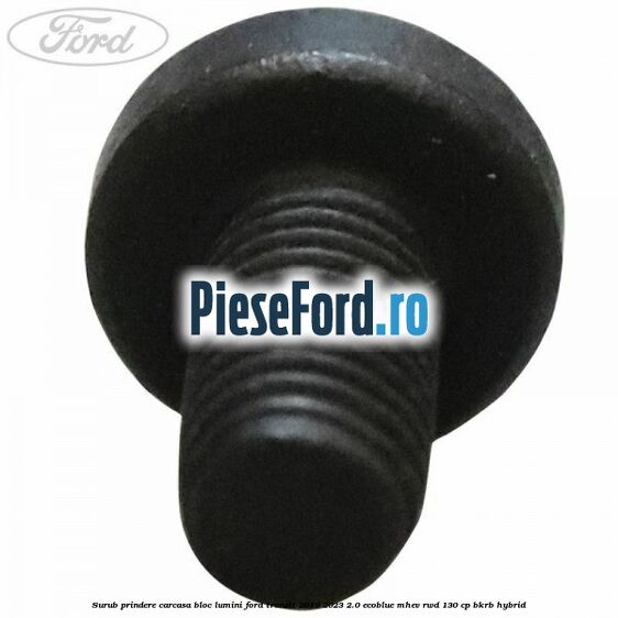 Surub prindere carcasa bloc lumini Ford Transit 2019-2023 2.0 EcoBlue mHEV RWD 130 cp BKRB Hybrid