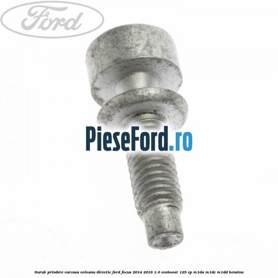 Surub prindere carcasa coloana directie Ford Focus 2014-2018 1.0 EcoBoost 125 cp M1DA, M1DC, M1DD benzina
