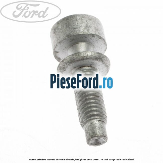 Surub prindere carcasa coloana directie Ford Focus 2014-2018 1.6 TDCi 95 cp Surub prindere carcasa coloana directie Ford Focus 2014-2018 1.6 TDCi 95 cp T3DA, T3DB diesel