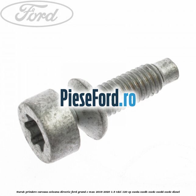 Surub prindere carcasa coloana directie Ford Grand C-Max 2016-2020 1.5 TDCi 120 cp XWDA, XWDB, XWDC, XWDD, XWDE diesel