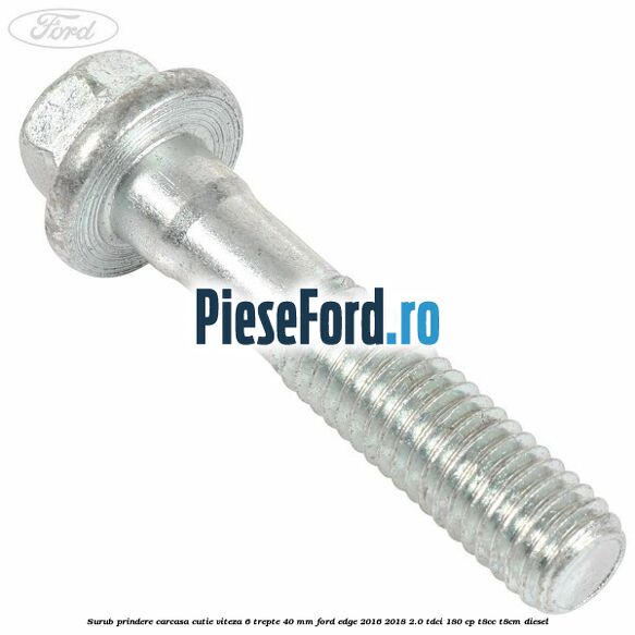 Surub prindere carcasa cutie viteza 6 trepte 40 mm Ford Edge 2016-2018 2.0 TDCi 180 cp T8CC, T8CM diesel