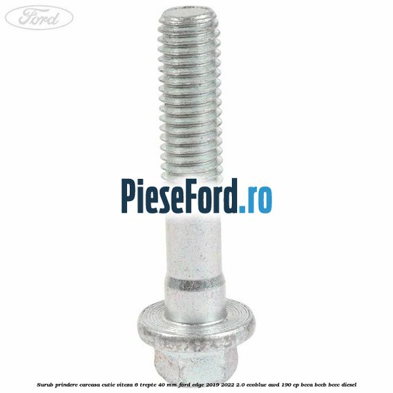 Surub prindere carcasa cutie viteza 6 trepte 40 mm Ford Edge 2019-2022 2.0 EcoBlue AWD 190 cp BCCA, BCCB, BCCC diesel