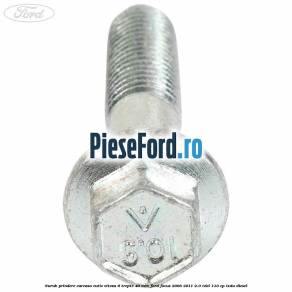 Surub prindere carcasa cutie viteza 6 trepte 40 mm Ford Focus 2008-2011 2.0 TDCi 110 cp IXDA diesel