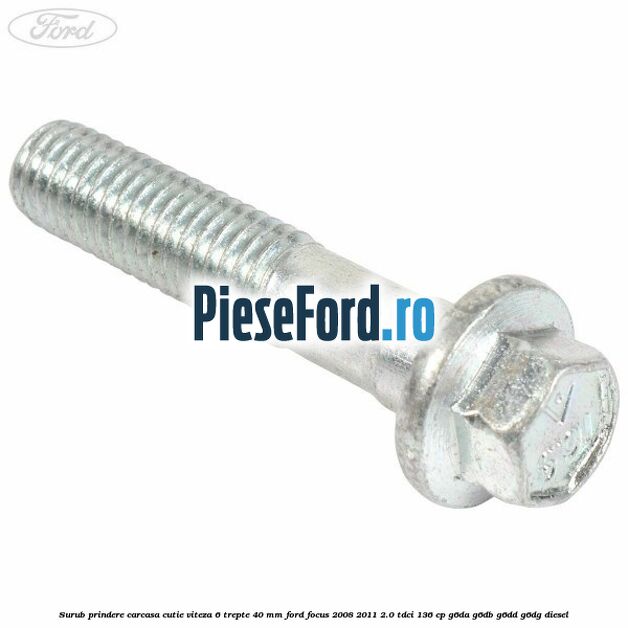 Surub prindere carcasa cutie viteza 6 trepte 40 mm Ford Focus 2008-2011 2.0 TDCi 136 cp G6DA, G6DB, G6DD, G6DG diesel