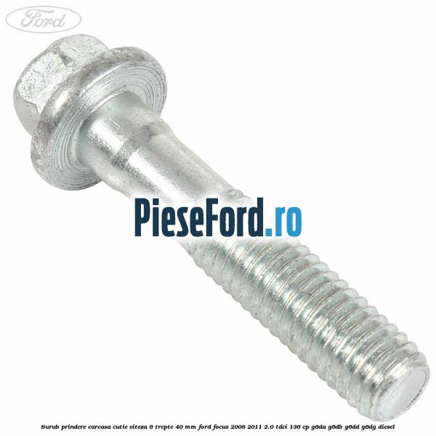 Surub prindere carcasa cutie viteza 6 trepte 40 mm Ford Focus 2008-2011 2.0 TDCi 136 cp G6DA, G6DB, G6DD, G6DG diesel