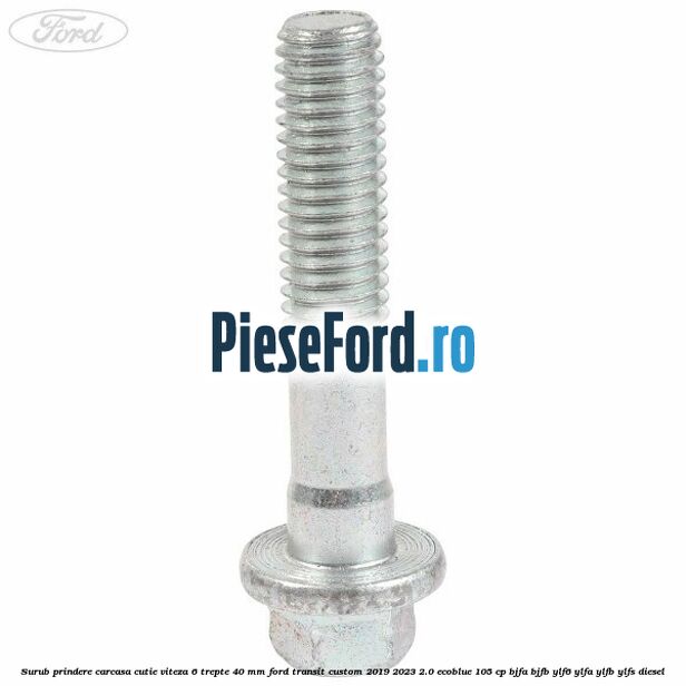 Surub prindere carcasa cutie viteza 6 trepte 40 mm Ford Transit Custom 2019-2023 2.0 EcoBlue 105 cp BJFA, BJFB, YLF6, YLFA, YLFB, YLFS diesel