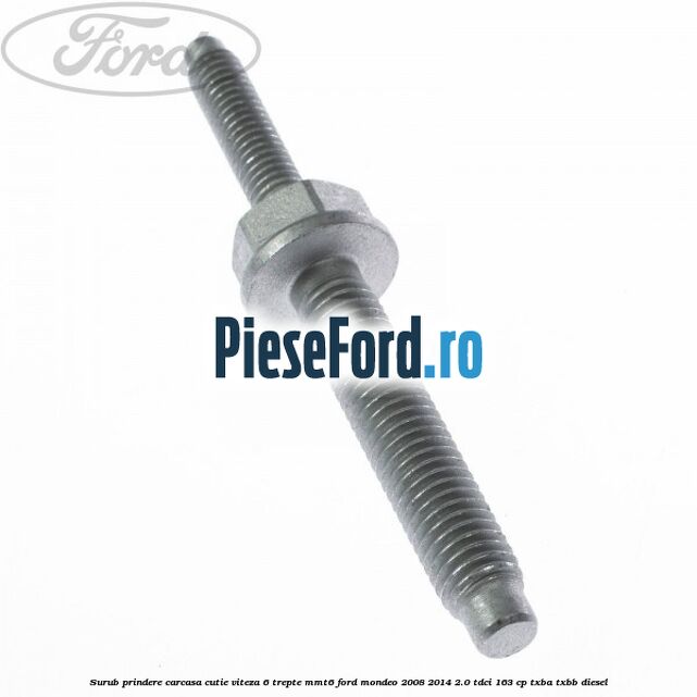 Surub prindere carcasa cutie viteza 6 trepte MMT6 Ford Mondeo 2008-2014 2.0 TDCi 163 cp Surub prindere carcasa cutie viteza 6 trepte MMT6 Ford Mondeo 2008-2014 2.0 TDCi 163 cp TXBA, TXBB diesel
