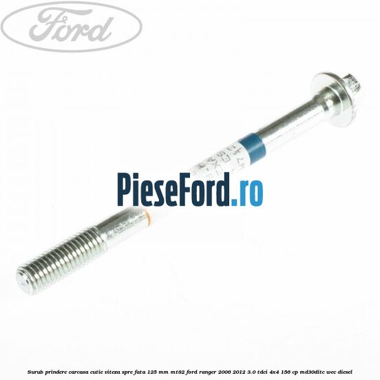 Surub prindere carcasa cutie viteza spre fata 125 mm MT82 Ford Ranger 2006-2012 3.0 TDCi 4x4 156 cp MD30DITC, WEC diesel