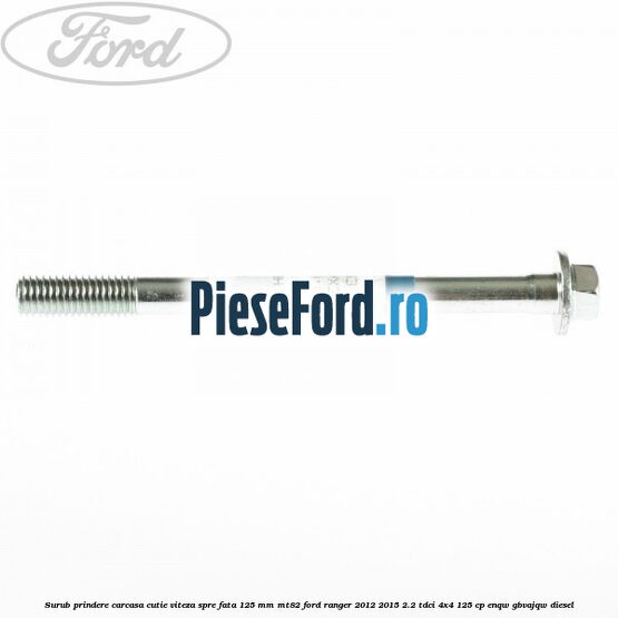 Surub prindere carcasa cutie viteza spre fata 125 mm MT82 Ford Ranger 2012-2015 2.2 TDCi 4x4 125 cp ENQW, GBVAJQW diesel