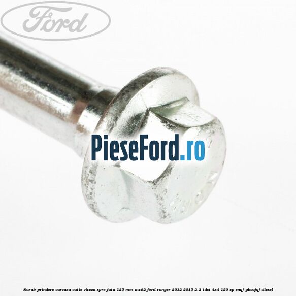 Surub prindere carcasa cutie viteza spre fata 125 mm MT82 Ford Ranger 2012-2015 2.2 TDCi 4x4 150 cp ENQJ, GBVAJQJ diesel